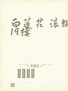 白莲花 滚粗 19楼