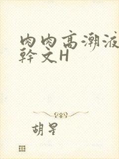 肉肉高潮液体高干文H