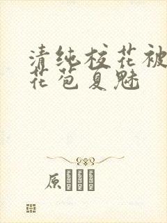 清纯校花被迫开花苞夏魅