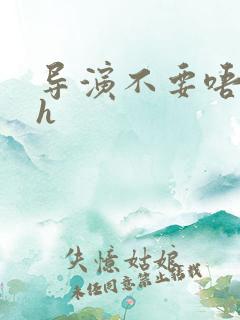 导演不要唔好硬h