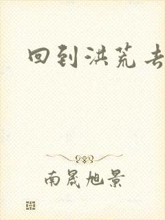 回到洪荒去泡妞