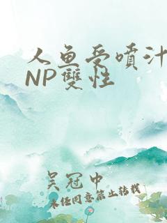 人鱼受喷汁红肿NP双性