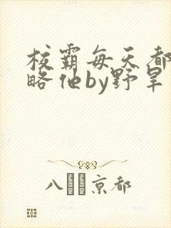 校霸每天都想攻略他by野旱烟