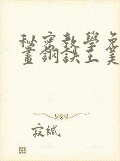 秘密教学免费漫画钢铁王美娜赞