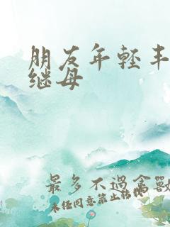 朋友年轻丰满的继母