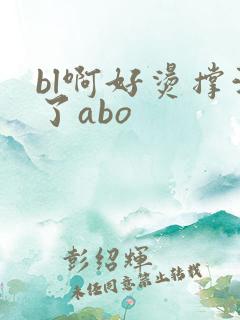 bl啊好烫撑满了abo