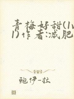 青梅好甜(1v1)作者:减肥我不吃