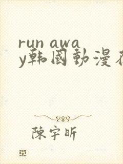 run away韩国动漫在线阅读无删减