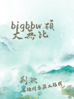 bigbbw硕大无比