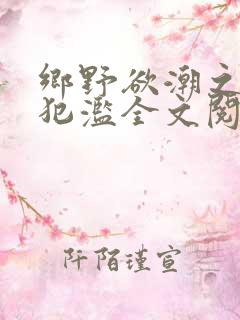 乡野欲潮之春嫂犯滥全文阅读目录