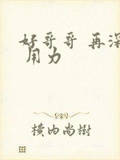 好哥哥 再深点 用力