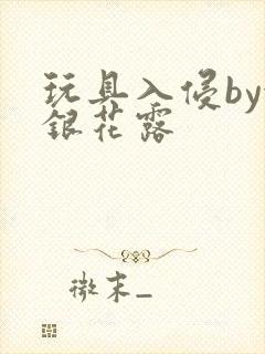 玩具入侵by金银花露