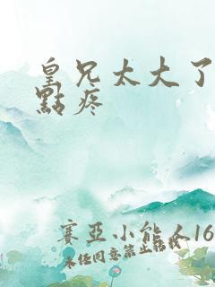 皇兄太大了慢一点疼