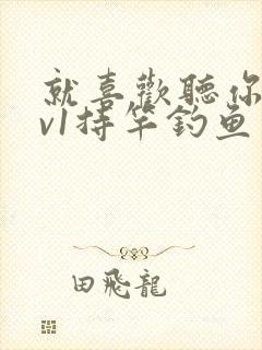 就喜欢听你叫1v1持竿钓鱼