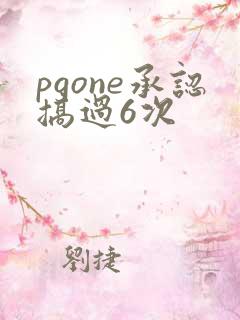 pgone承认搞过6次