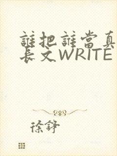 谁把谁当真肉车长文WRITE AS