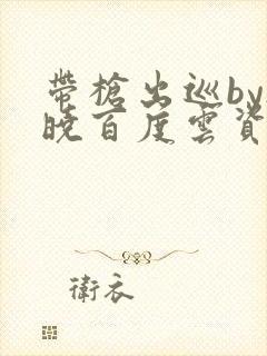 带枪出巡by欲晓百度云资源