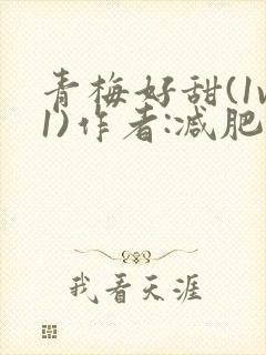 青梅好甜(1v1)作者:减肥我不吃