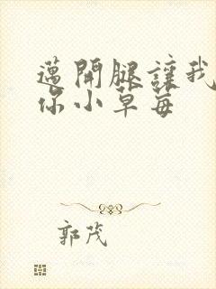 迈开腿让我看看你小草莓