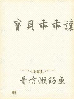 宝贝乖乖让我爱