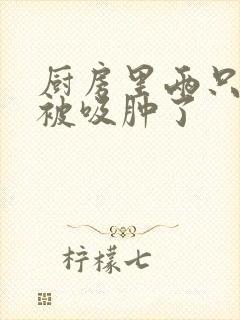 厨房里两只乳头被吸肿了