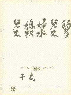 儿媳妇儿的兔子又软水又多小说