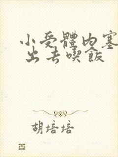 小受体内塞东西 出去吃饭