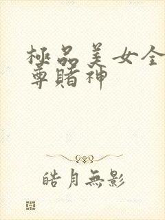 极品美女全收至尊赌神