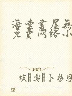 海棠书屋无弹窗免费网络小说阅读网下4千下