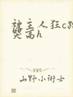 被主人狂c躁到哭高h