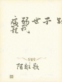 病弱世子 别太宠我