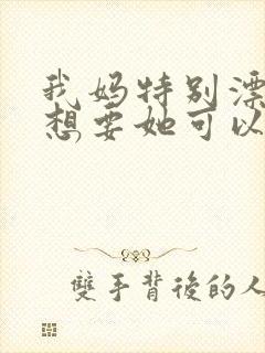 我妈特别漂亮我想要她可以吗
