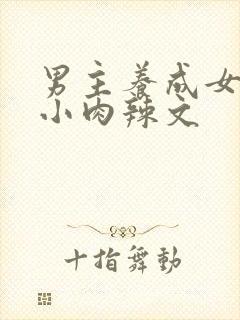 男主养成女主从小肉辣文