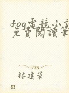 fog电竞小说免费阅读笔趣阁未删减版