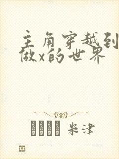 主角穿越到随处做x的世界