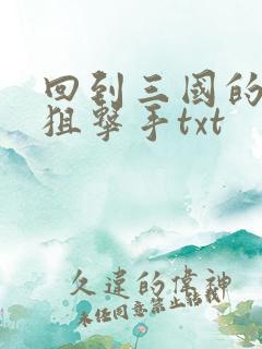 回到三国的特种狙击手txt