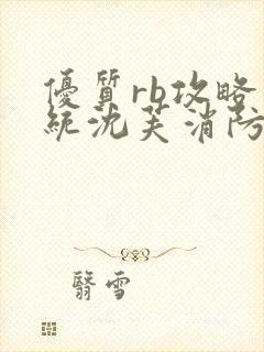 优质rb攻略系统沈芙消防员