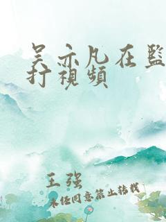 吴亦凡在监狱被打视频