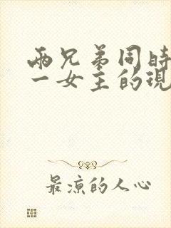 两兄弟同时拥有一女主的现言