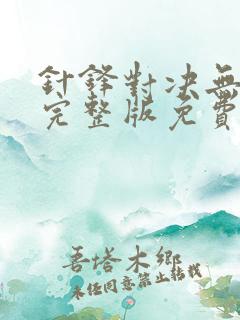 针锋对决无删减完整版免费阅读下载