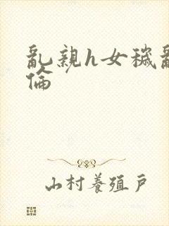 乱亲h女秽乱常伦