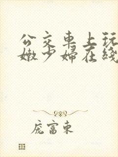 公交车上玩弄白嫩少妇在线观看