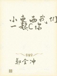小东西我们两个一起C你