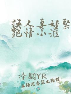 换人妻好紧4P艳情小汇