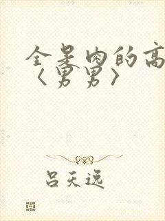 全是肉的高h文〈男男〉