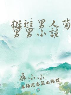 挺进男人菊宿舍男男小说