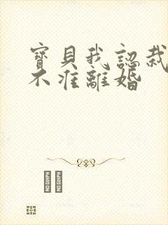 宝贝我认栽老婆不准离婚