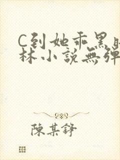 C到她乖黑暗森林小说无弹窗