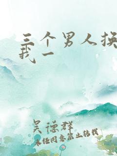 三个男人换着躁我一