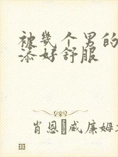 被几个男的一起添好舒服